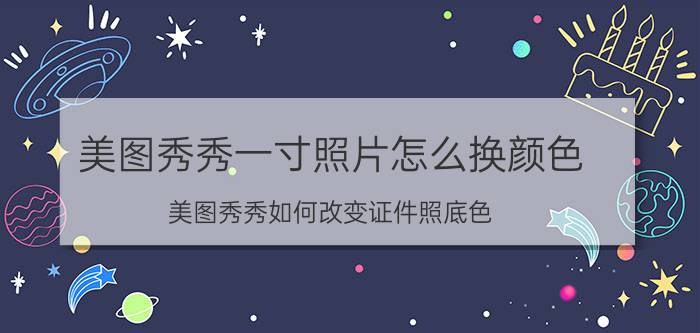 美图秀秀一寸照片怎么换颜色 美图秀秀如何改变证件照底色？